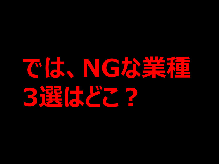 では、NGな業種３選はどこ？